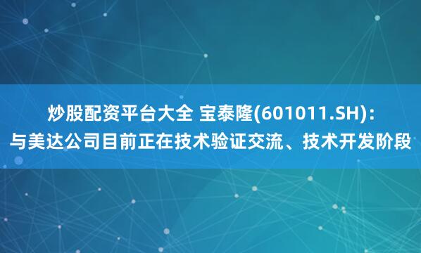 炒股配资平台大全 宝泰隆(601011.SH)：与美达公司目前正在技术验证交流、技术开发阶段