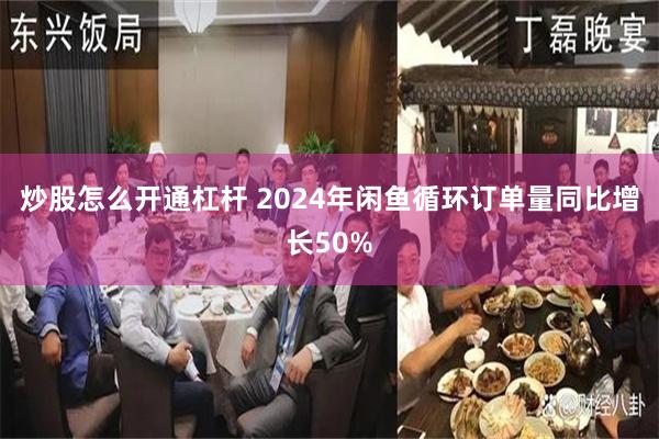 炒股怎么开通杠杆 2024年闲鱼循环订单量同比增长50%