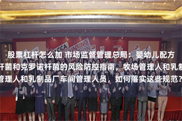 股票杠杆怎么加 市场监督管理总局：婴幼儿配方乳粉生产企业蜡样芽胞杆菌和克罗诺杆菌的风险防控指南，牧场管理人和乳制品厂车间管理人员，如何落实这些规范？_设备_微生物