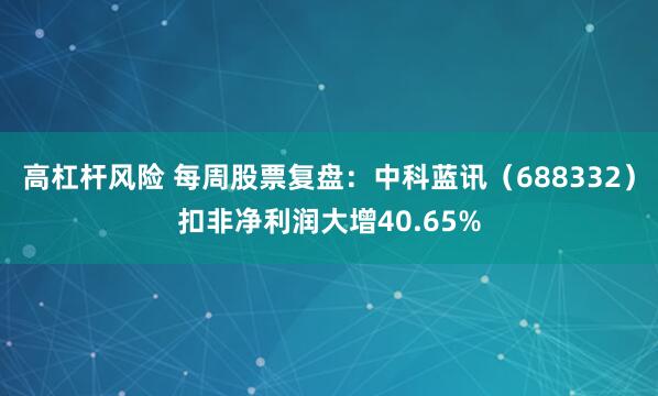 高杠杆风险 每周股票复盘：中科蓝讯（688332）扣非净利润大增40.65%