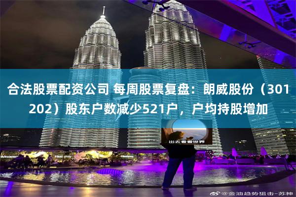 合法股票配资公司 每周股票复盘：朗威股份（301202）股东户数减少521户，户均持股增加