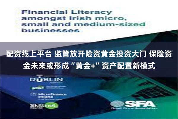 配资线上平台 监管放开险资黄金投资大门 保险资金未来或形成“黄金+”资产配置新模式