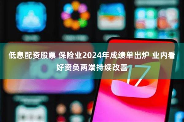 低息配资股票 保险业2024年成绩单出炉 业内看好资负两端持续改善