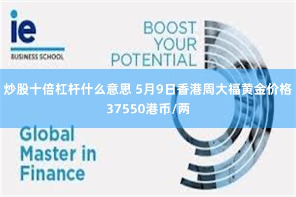 炒股十倍杠杆什么意思 5月9日香港周大福黄金价格37550港币/两
