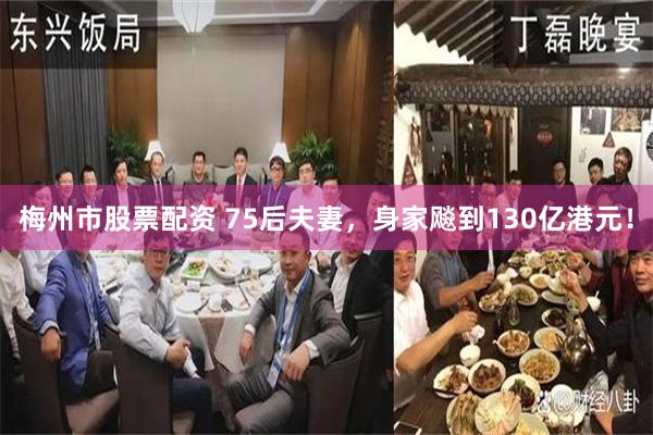 梅州市股票配资 75后夫妻，身家飚到130亿港元！