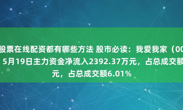 股票在线配资都有哪些方法 股市必读：我爱我家（000560）5月19日主力资金净流入2392.37万元，占总成交额6.01%