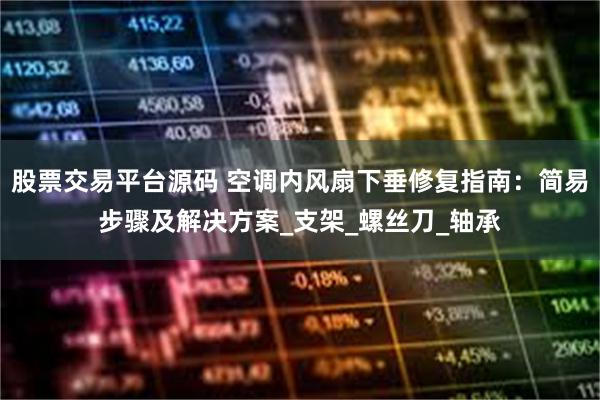 股票交易平台源码 空调内风扇下垂修复指南：简易步骤及解决方案_支架_螺丝刀_轴承
