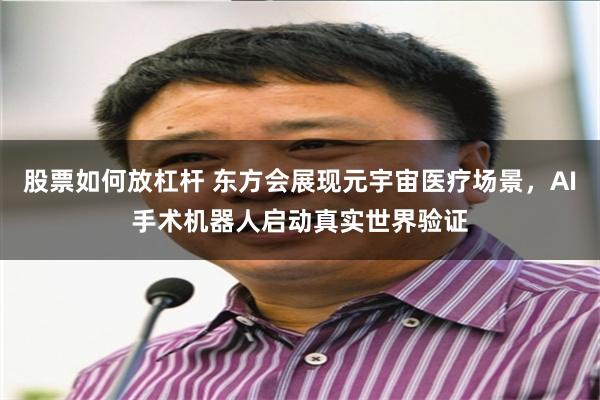 股票如何放杠杆 东方会展现元宇宙医疗场景，AI手术机器人启动真实世界验证
