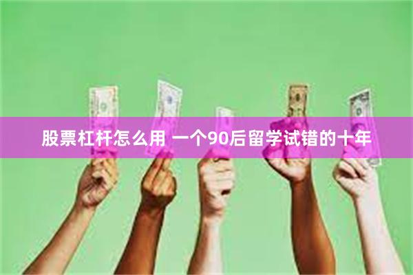 股票杠杆怎么用 一个90后留学试错的十年