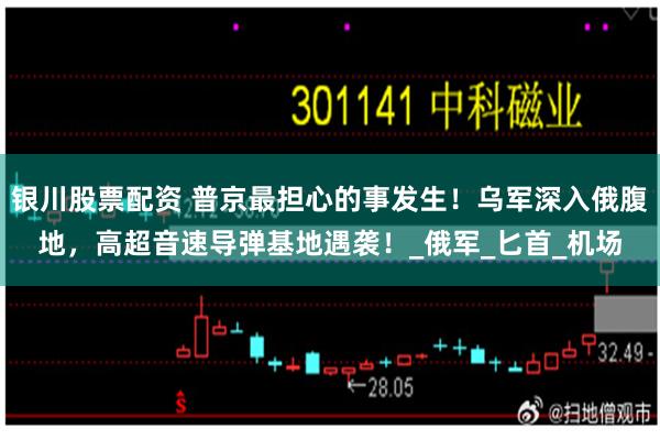 银川股票配资 普京最担心的事发生！乌军深入俄腹地，高超音速导弹基地遇袭！_俄军_匕首_机场