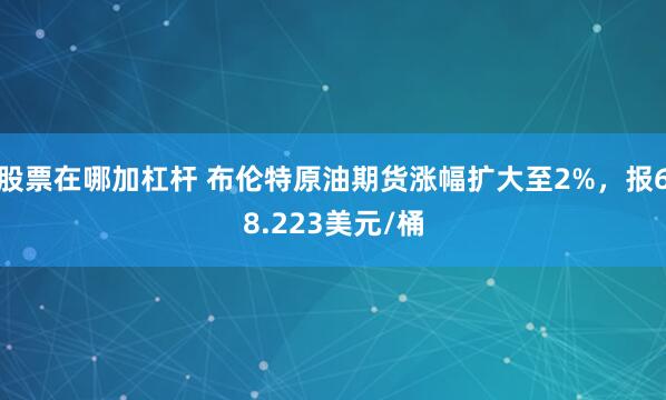 股票在哪加杠杆 布伦特原油期货涨幅扩大至2%，报68.223美元/桶