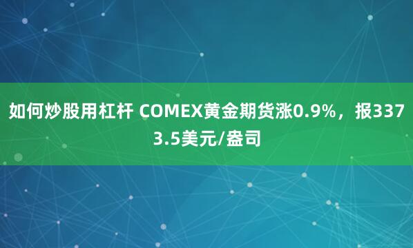 如何炒股用杠杆 COMEX黄金期货涨0.9%，报3373.5美元/盎司