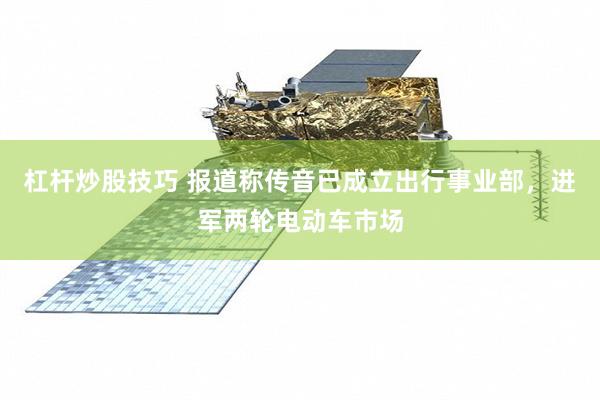 杠杆炒股技巧 报道称传音已成立出行事业部，进军两轮电动车市场