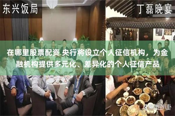 在哪里股票配资 央行将设立个人征信机构，为金融机构提供多元化、差异化的个人征信产品