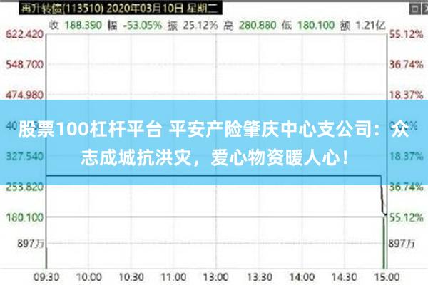 股票100杠杆平台 平安产险肇庆中心支公司：众志成城抗洪灾，爱心物资暖人心！
