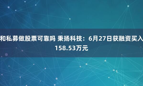 和私募做股票可靠吗 秉扬科技：6月27日获融资买入158.53万元