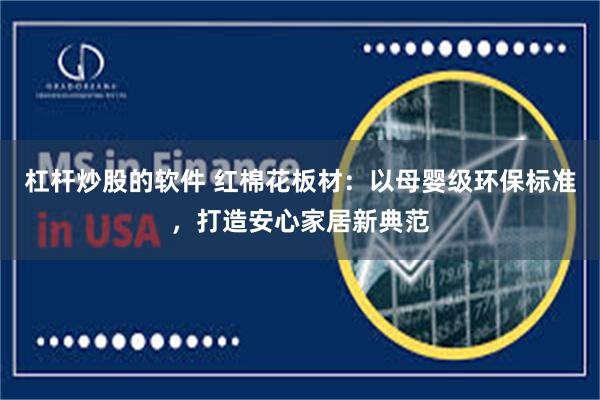 杠杆炒股的软件 红棉花板材：以母婴级环保标准，打造安心家居新典范