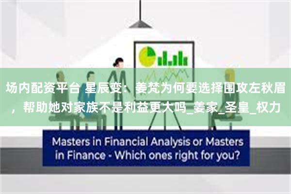场内配资平台 星辰变：姜梵为何要选择围攻左秋眉，帮助她对家族不是利益更大吗_姜家_圣皇_权力