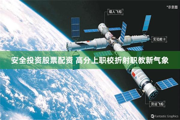 安全投资股票配资 高分上职校折射职教新气象