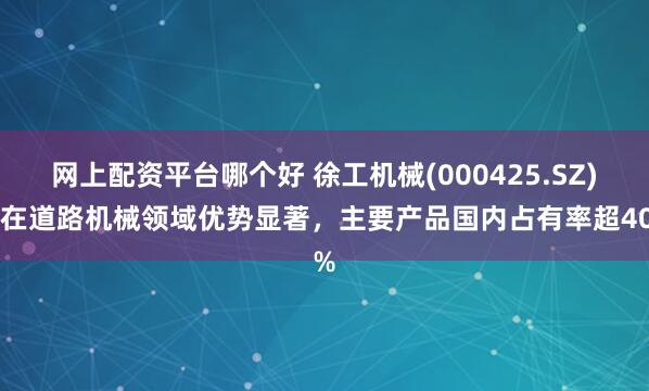 网上配资平台哪个好 徐工机械(000425.SZ)：在道路机械领域优势显著，主要产品国内占有率超40%