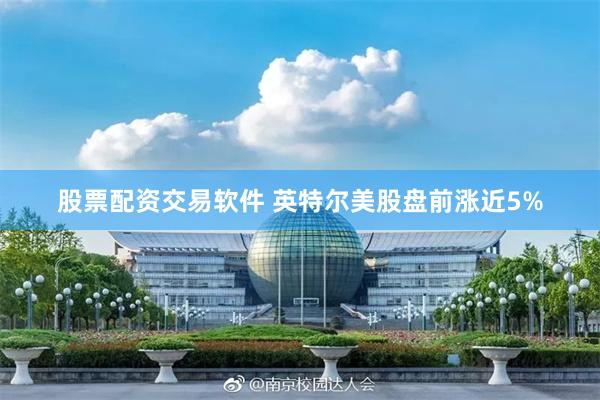 股票配资交易软件 英特尔美股盘前涨近5%