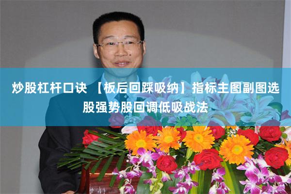 炒股杠杆口诀 【板后回踩吸纳】指标主图副图选股强势股回调低吸战法