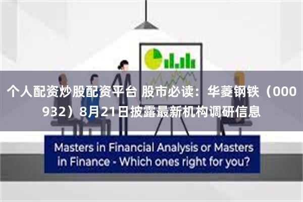 个人配资炒股配资平台 股市必读：华菱钢铁（000932）8月21日披露最新机构调研信息
