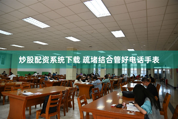 炒股配资系统下载 疏堵结合管好电话手表