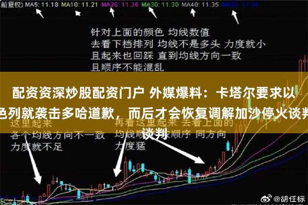 配资资深炒股配资门户 外媒爆料：卡塔尔要求以色列就袭击多哈道歉，而后才会恢复调解加沙停火谈判