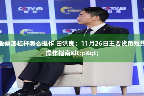 股票加杠杆怎么操作 田洪良:11月26日主要货币短线操作指南<p>
