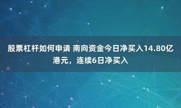 股票杠杆如何申请 南向资金今日净买入14.80亿港元,连续6日净买入