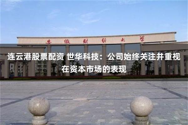 连云港股票配资 世华科技：公司始终关注并重视在资本市场的表现