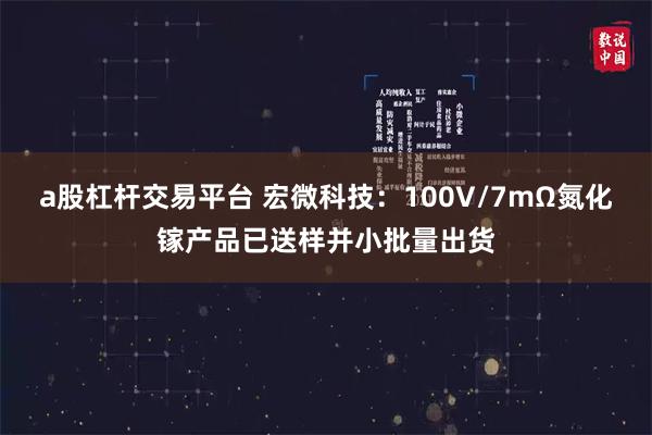 a股杠杆交易平台 宏微科技：100V/7mΩ氮化镓产品已送样并小批量出货